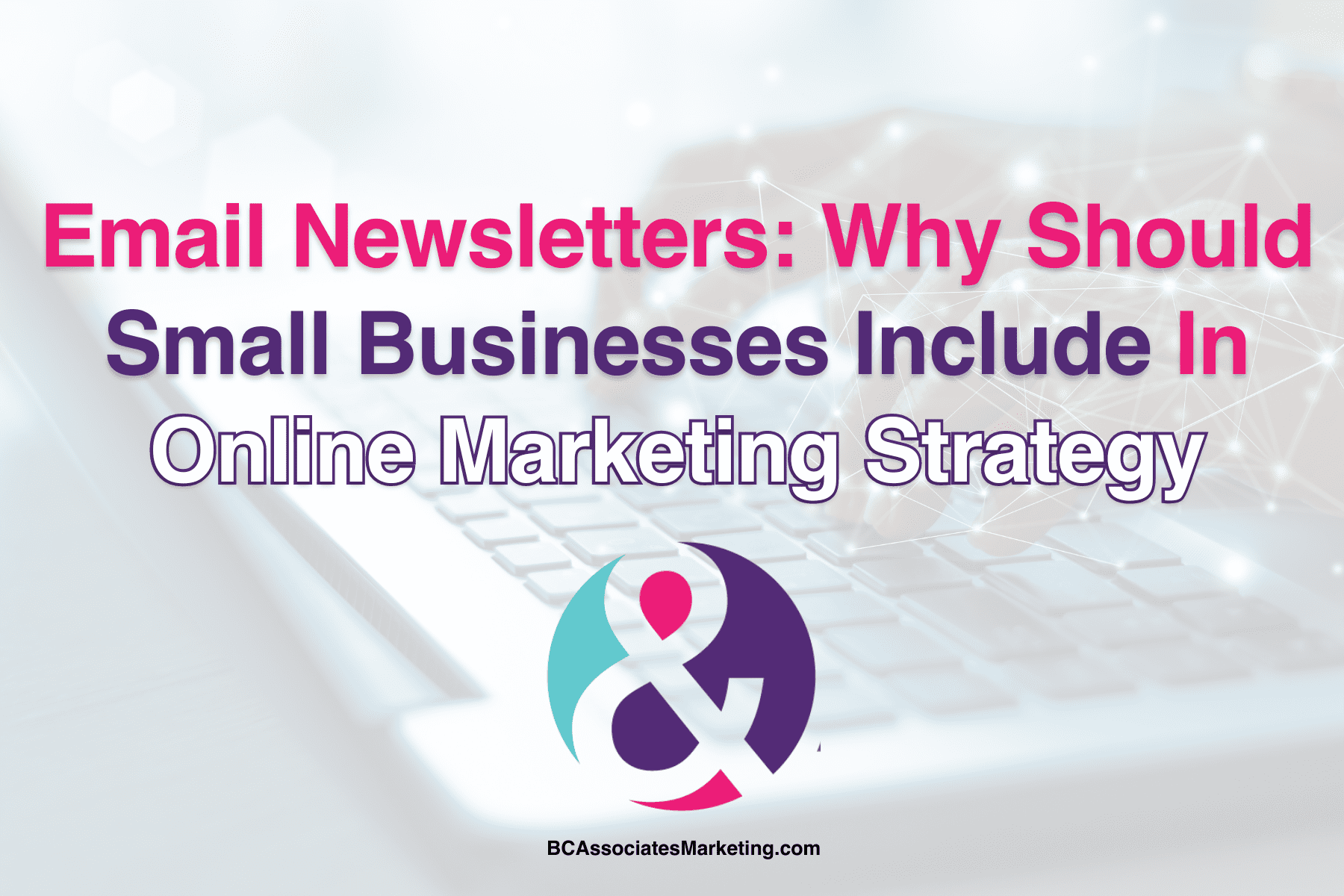 Email Newsletters: Why Should Small Businesses Include In Online Marketing Strategy