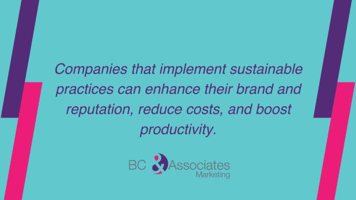 Companies that implement sustainable practices can enhance their brand and reputation, reduce costs, and boost productivity.